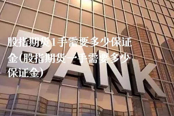 股指期货1手需要多少保证金(股指期货一手需要多少保证金) (https://www.njaxzs.com/) 期货直播间 第1张