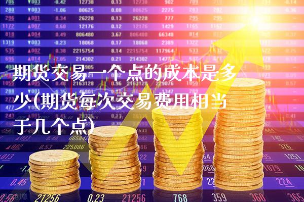 期货交易一个点的成本是多少(期货每次交易费用相当于几个点) (https://www.njaxzs.com/) 期货直播间 第1张