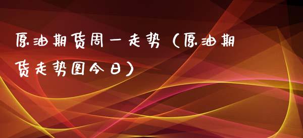 原油期货周一走势（原油期货走势图今日） (https://www.njaxzs.com/) 期货开户 第1张