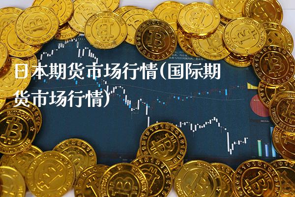 日本期货市场行情(国际期货市场行情) (https://www.njaxzs.com/) 期货开户 第1张