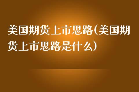 美国期货上市思路(美国期货上市思路是什么) (https://www.njaxzs.com/) 期货行情 第1张