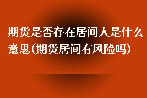 期货是否存在居间人是什么意思(期货居间有风险吗) (https://www.njaxzs.com/) 期货行情 第1张