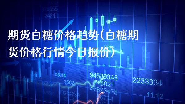 期货白糖价格趋势(白糖期货价格行情今日报价) (https://www.njaxzs.com/) 原油期货 第1张