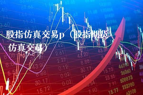 股指仿真交易p（股指期货 仿真交易） (https://www.njaxzs.com/) 内盘期货 第1张