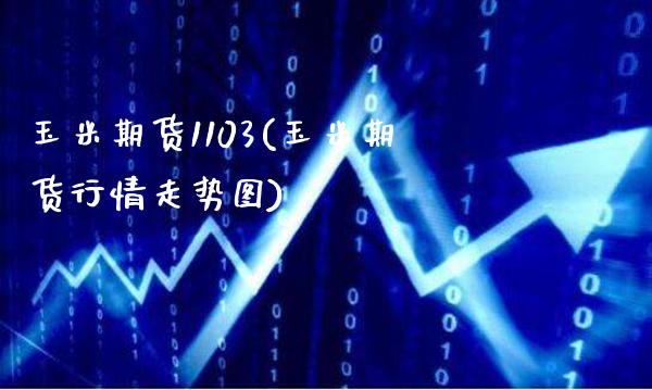 玉米期货1103(玉米期货行情走势图) (https://www.njaxzs.com/) 内盘期货 第1张