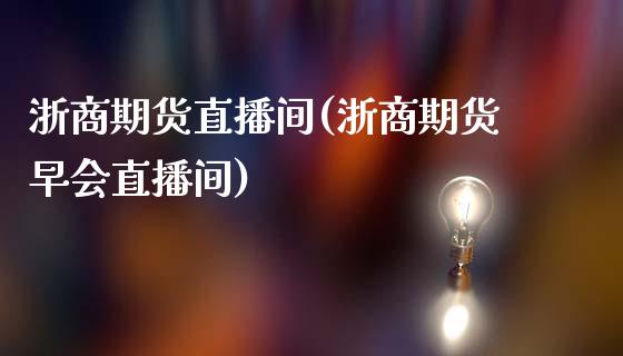 浙商期货直播间(浙商期货早会直播间) (https://www.njaxzs.com/) 期货开户 第1张