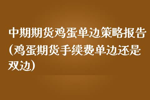 中期期货鸡蛋单边策略报告(鸡蛋期货手续费单边还是双边) (https://www.njaxzs.com/) 原油期货 第1张