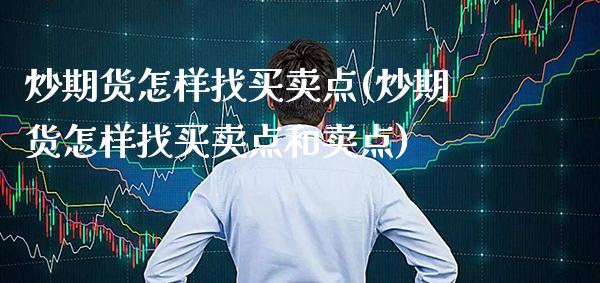 炒期货怎样找买卖点(炒期货怎样找买卖点和卖点) (https://www.njaxzs.com/) 期货直播间 第1张