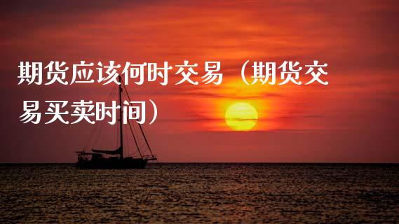 期货应该何时交易（期货交易买卖时间） (https://www.njaxzs.com/) 期货行情 第1张