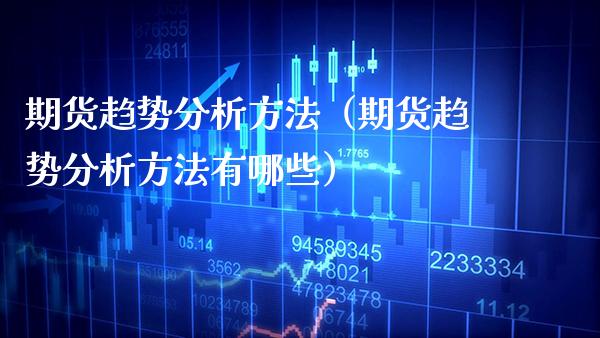 期货趋势分析方法（期货趋势分析方法有哪些） (https://www.njaxzs.com/) 期货直播间 第1张