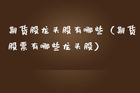 期货股龙头股有哪些（期货股票有哪些龙头股） (https://www.njaxzs.com/) 期货行情 第1张