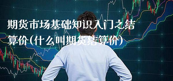 期货市场基础知识入门之结算价(什么叫期货结算价) (https://www.njaxzs.com/) 黄金期货 第1张