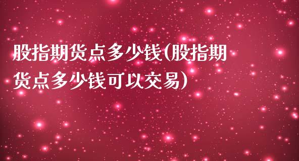 股指期货点多少钱(股指期货点多少钱可以交易) (https://www.njaxzs.com/) 期货直播间 第1张