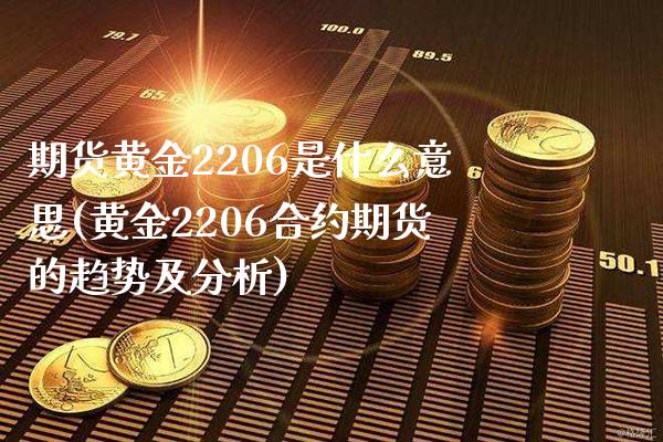 期货黄金2206是什么意思(黄金2206合约期货的趋势及分析) (https://www.njaxzs.com/) 期货投资 第1张