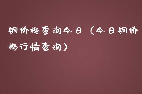 铜查询今日（今日铜行情查询） (https://www.njaxzs.com/) 期货直播间 第1张