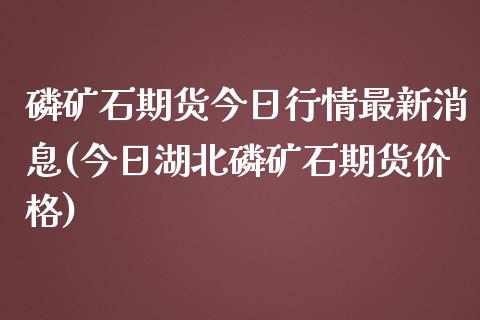 磷矿石期货今日行情最新消息(今日湖北磷矿石期货价格) (https://www.njaxzs.com/) 期货行情 第1张