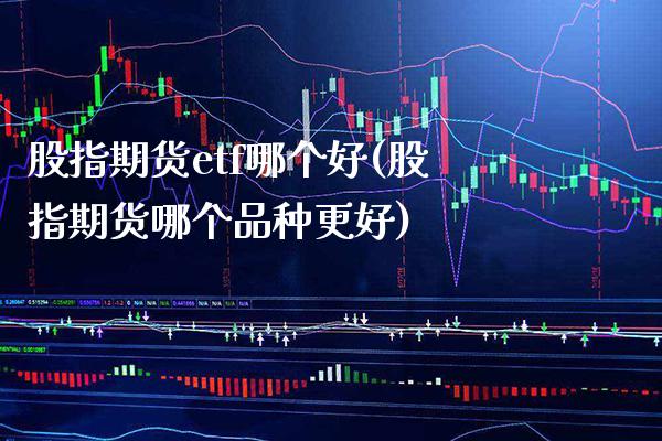 股指期货etf哪个好(股指期货哪个品种更好) (https://www.njaxzs.com/) 期货投资 第1张