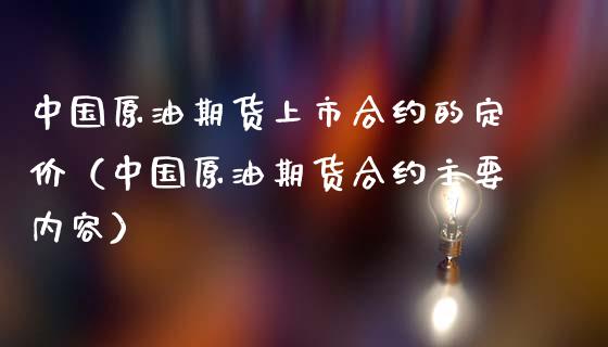 中国原油期货上市合约的定价（中国原油期货合约主要内容） (https://www.njaxzs.com/) 原油期货 第1张
