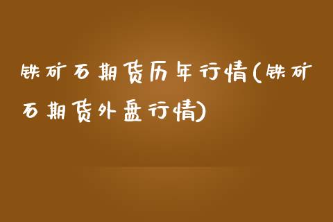 铁矿石期货历年行情(铁矿石期货外盘行情) (https://www.njaxzs.com/) 期货行情 第1张