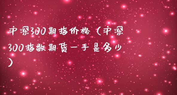 沪深300期指（沪深300指数期货一手是多少） (https://www.njaxzs.com/) 期货直播间 第1张