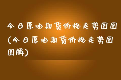 今日原油期货走势图图(今日原油期货走势图图解) (https://www.njaxzs.com/) 期货直播间 第1张