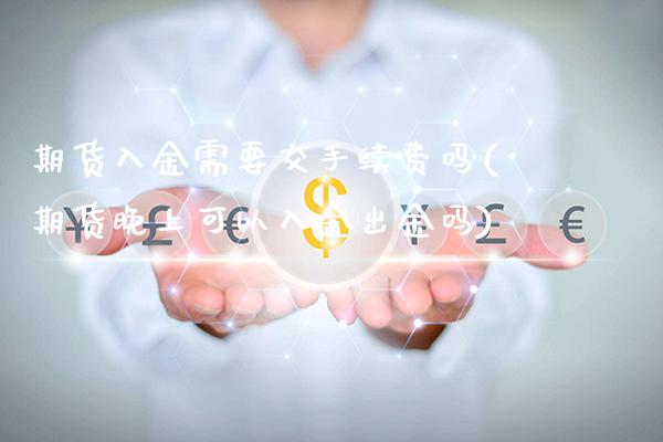 期货入金需要交手续费吗(期货晚上可以入金出金吗) (https://www.njaxzs.com/) 黄金期货 第1张