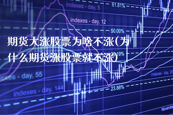 期货大涨股票为啥不涨(为什么期货涨股票就不涨) (https://www.njaxzs.com/) 期货开户 第1张