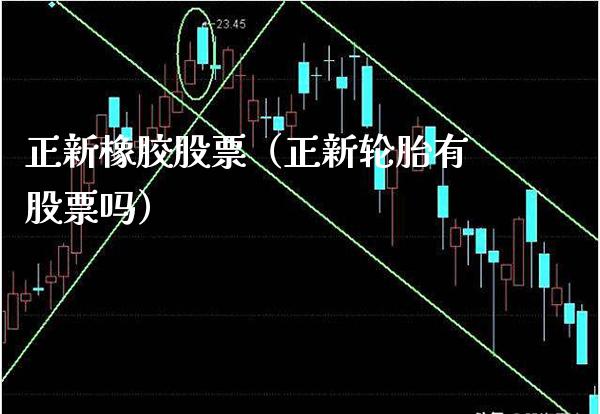 正新橡胶股票（正新轮胎有股票吗） (https://www.njaxzs.com/) 内盘期货 第1张