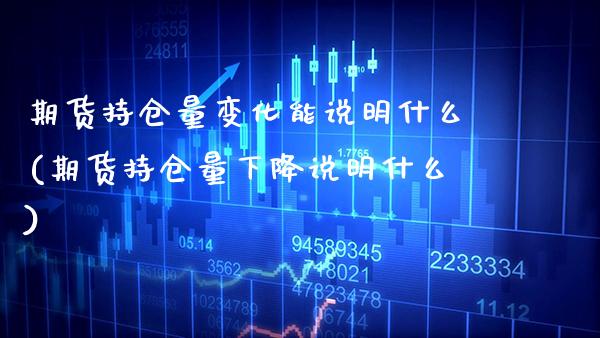 期货持仓量变化能说明什么(期货持仓量下降说明什么) (https://www.njaxzs.com/) 期货开户 第1张