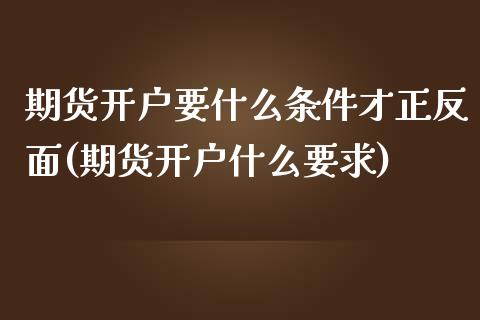 期货开户要什么条件才正反面(期货开户什么要求) (https://www.njaxzs.com/) 期货直播间 第1张