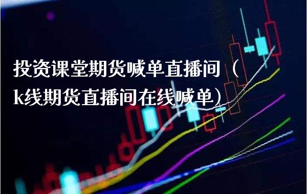 投资课堂期货喊单直播间（k线期货直播间在线喊单） (https://www.njaxzs.com/) 期货直播间 第1张