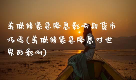 美联储紧急降息影响期货市场吗(美联储紧急降息对世界的影响) (https://www.njaxzs.com/) 期货投资 第1张