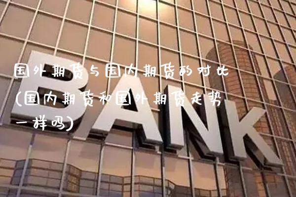 国外期货与国内期货的对比(国内期货和国外期货走势一样吗) (https://www.njaxzs.com/) 期货开户 第1张