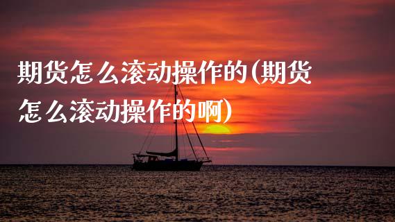 期货怎么滚动操作的(期货怎么滚动操作的啊) (https://www.njaxzs.com/) 黄金期货 第1张