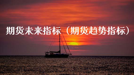 期货未来指标(期货趋势指标) 期货行情 第1张-爱新财经 期货未来指标(期货趋势指标) (https://www.njaxzs.com/) 期货行情 第1张