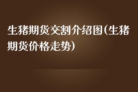 生猪期货交割介绍图(生猪期货走势) (https://www.njaxzs.com/) 期货行情 第1张