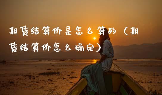 期货结算价是怎么算的（期货结算价怎么确定） (https://www.njaxzs.com/) 期货直播间 第1张