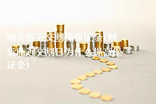 期货临近交割提保证金(期货临近交割日为什么提高保证金) (https://www.njaxzs.com/) 期货开户 第1张