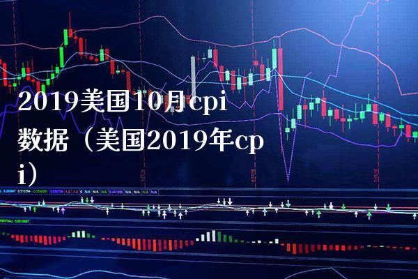2019美国10月cpi数据（美国2019年cpi） (https://www.njaxzs.com/) 期货直播间 第1张