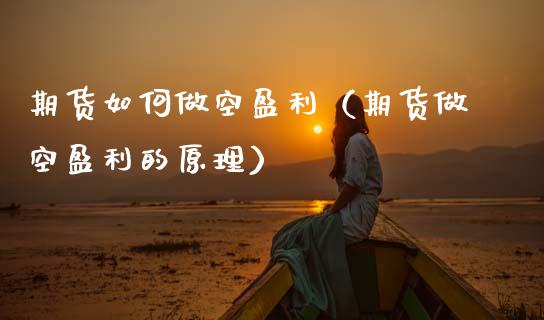 期货如何做空盈利（期货做空盈利的原理） (https://www.njaxzs.com/) 期货行情 第1张