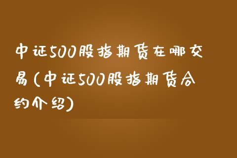 中证500股指期货在哪交易(中证500股指期货合约介绍) (https://www.njaxzs.com/) 期货开户 第1张
