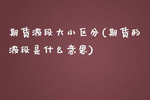 期货波段大小区分(期货的波段是什么意思) (https://www.njaxzs.com/) 期货投资 第1张