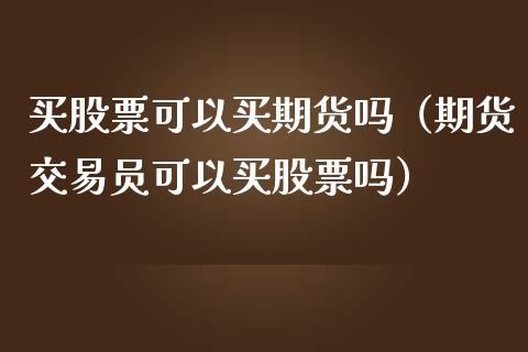 买股票可以买期货吗（期货交易员可以买股票吗） (https://www.njaxzs.com/) 期货直播间 第1张