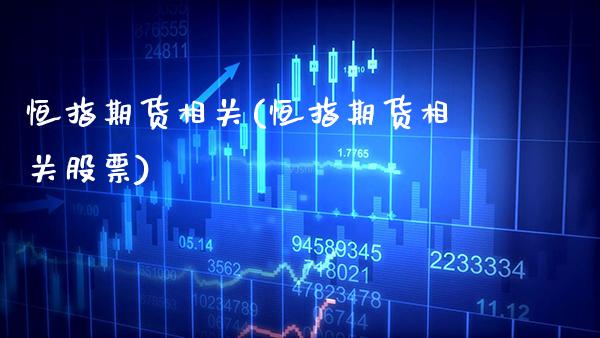 恒指期货相关(恒指期货相关股票) (https://www.njaxzs.com/) 期货直播间 第1张