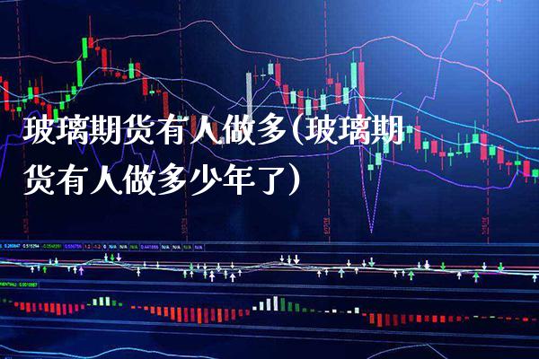 玻璃期货有人做多(玻璃期货有人做多少年了) (https://www.njaxzs.com/) 期货直播间 第1张