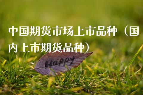 中国期货市场上市品种（国内上市期货品种） (https://www.njaxzs.com/) 期货开户 第1张
