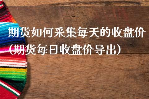 期货如何采集每天的收盘价(期货每日收盘价导出) (https://www.njaxzs.com/) 期货直播间 第1张