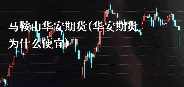 马鞍山华安期货(华安期货为什么便宜) (https://www.njaxzs.com/) 黄金期货 第1张