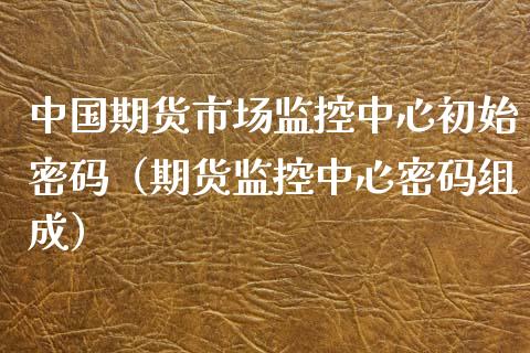 中国期货市场监控中心初始（期货监控中心组成） (https://www.njaxzs.com/) 期货直播间 第1张