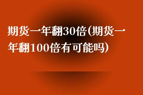 期货一年翻30倍(期货一年翻100倍有可能吗) (https://www.njaxzs.com/) 期货开户 第1张